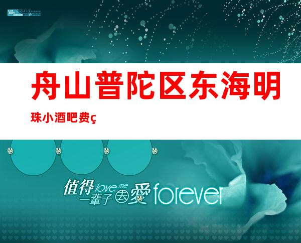 舟山普陀区东海明珠小酒吧费用多少，酒水包厢价格。