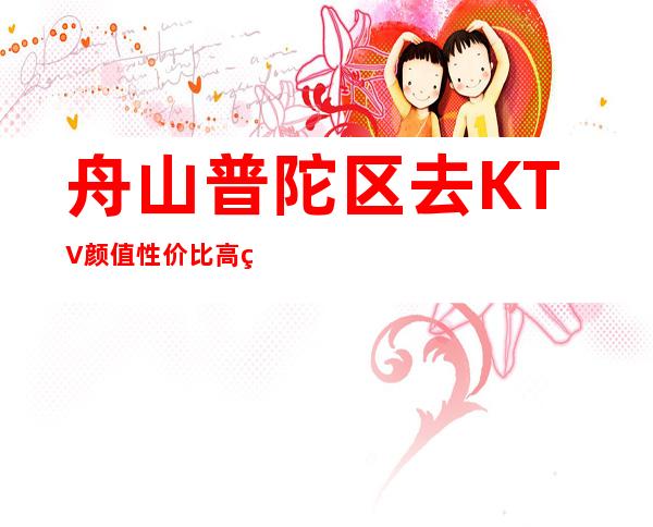 舟山普陀区去KTV颜值性价比高的是哪家夜宴私属KTV