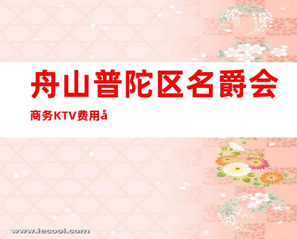 舟山普陀区名爵会商务KTV费用多少,酒水包厢价格。
