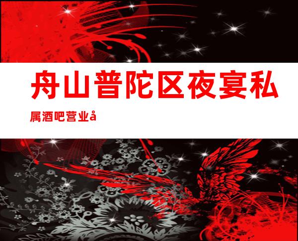 舟山普陀区夜宴私属酒吧营业到几点,夜宴私属酒吧乱不乱的?