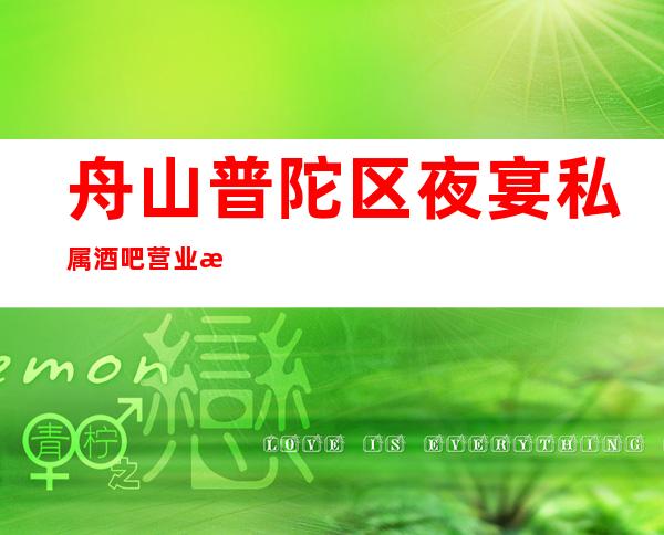 舟山普陀区夜宴私属酒吧营业时间，酒水包厢价格消费表。