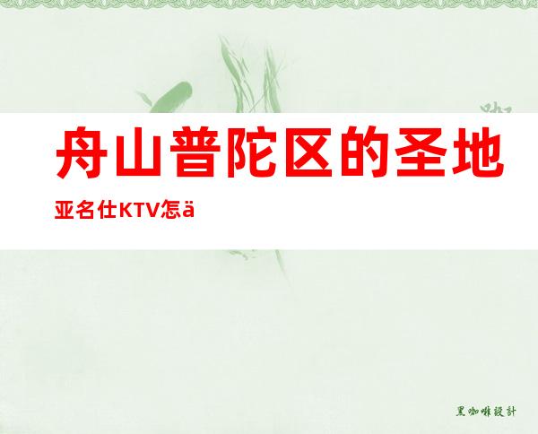 舟山普陀区的圣地亚名仕KTV怎么预定,包厢消费贵吗?