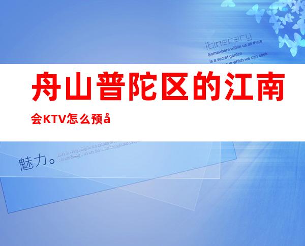 舟山普陀区的江南会KTV怎么预定,包厢消费贵吗?