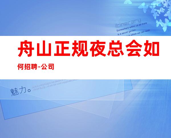 舟山正规夜总会如何招聘-公司直招-服务员