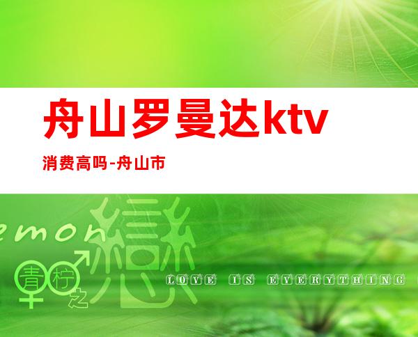 舟山罗曼达ktv消费高吗-舟山市罗曼达正规吗