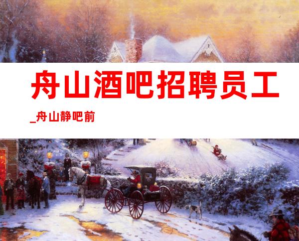 舟山酒吧招聘员工_舟山静吧前三排名一线努力即可开足马力