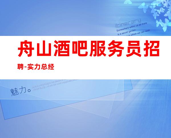 舟山酒吧服务员招聘-实力总经理直招快速创造财富