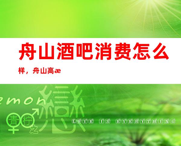 舟山酒吧消费怎么样，舟山高档酒吧是多少的？