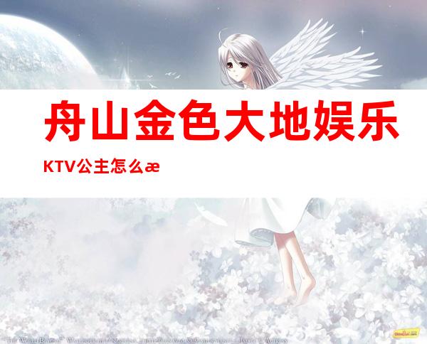 舟山金色大地娱乐KTV公主怎么样,包厢酒水消费价格表。
