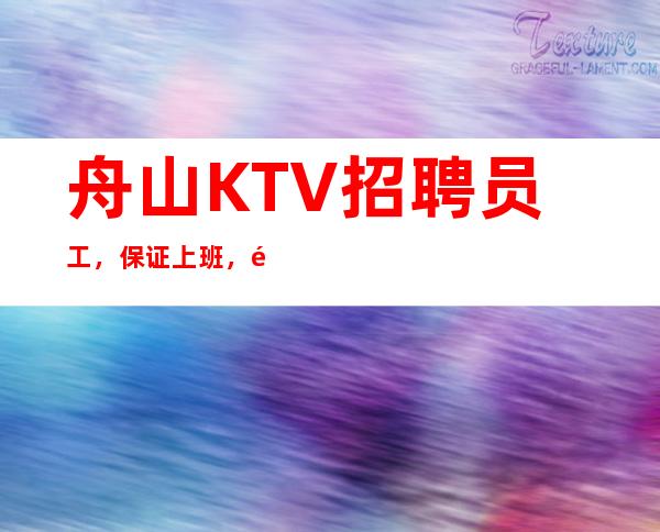 舟山KTV招聘员工,保证上班,高薪无上限 二班多多