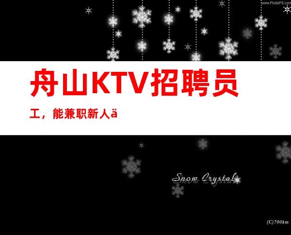 舟山KTV招聘员工，能兼职新人优先来救赚钱，生意爆满