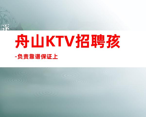 舟山KTV招聘孩-负责靠谱保证上班