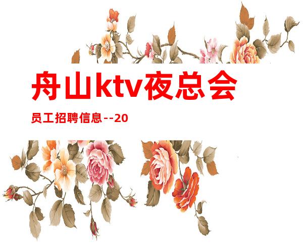 舟山ktv夜总会员工招聘信息--20的更高场轻松赚是目的