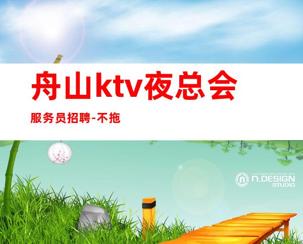 舟山ktv夜总会服务员招聘-不拖不压不扣