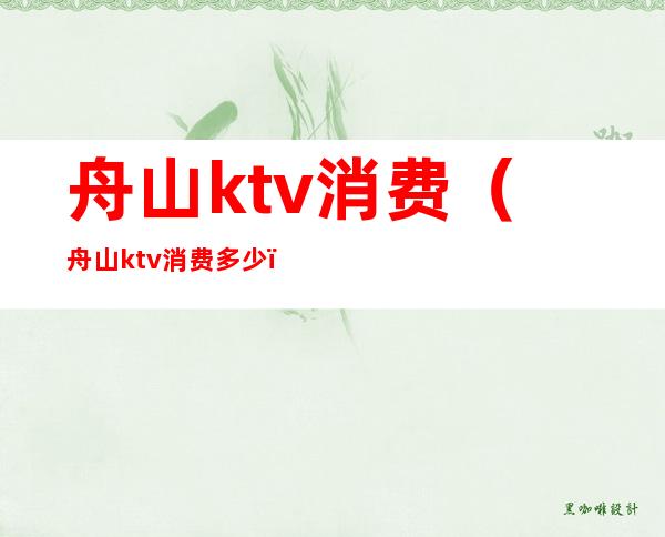 舟山ktv消费(舟山ktv消费多少)