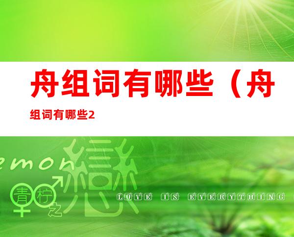 舟组词有哪些(舟组词有哪些2个字)