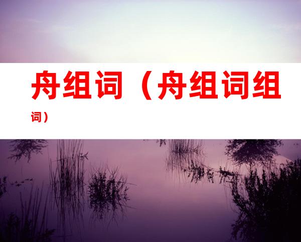舟组词（舟组词组词）