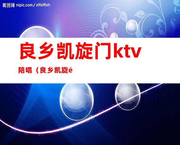 良乡凯旋门ktv陪唱(良乡凯旋门ktv正规吗)