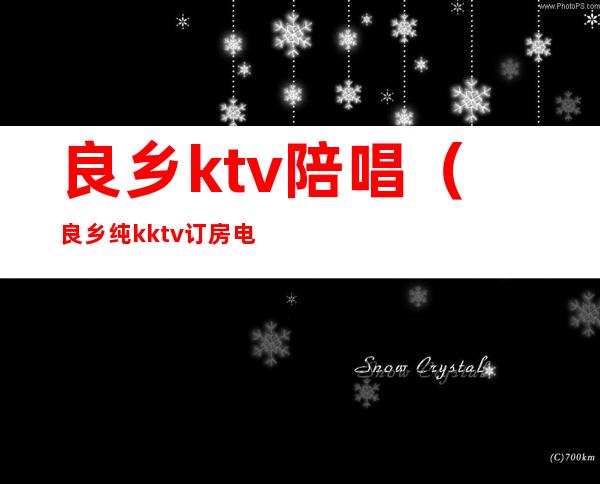 良乡ktv陪唱(良乡纯k ktv订房电话)