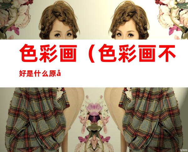 色彩画(色彩画不好是什么原因)