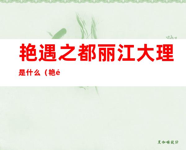 艳遇之都丽江大理是什么（艳遇之城是大理还是丽江）