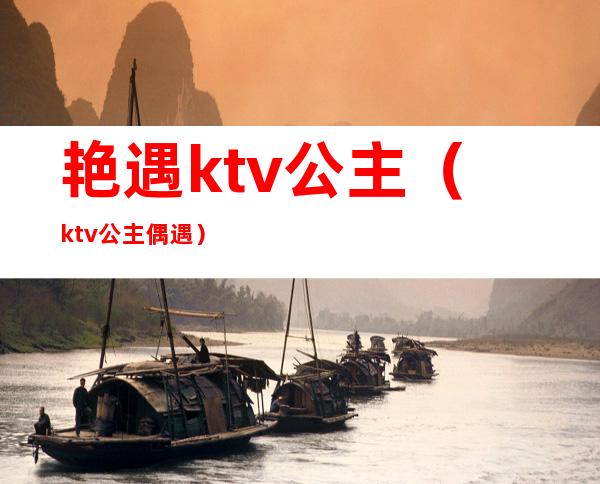 艳遇ktv公主(ktv公主偶遇)