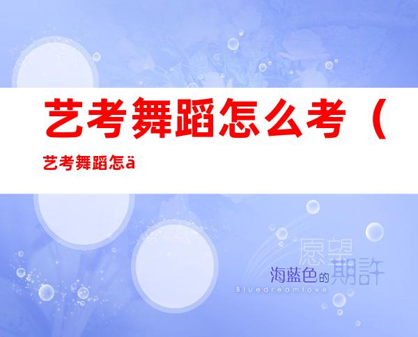 艺考舞蹈怎么考(艺考舞蹈怎么考试)