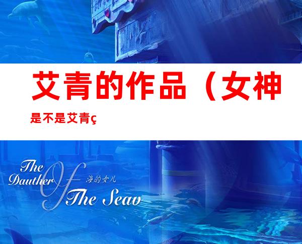艾青的作品(女神是不是艾青的作品)