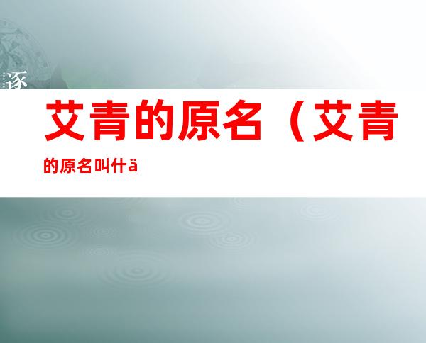 艾青的原名(艾青的原名叫什么名字)