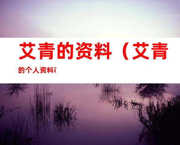 艾青的资料(艾青的个人资料)