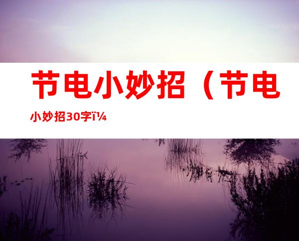 节电小妙招（节电小妙招30字）
