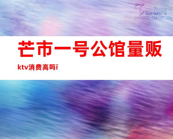 芒市一号公馆量贩ktv消费高吗()