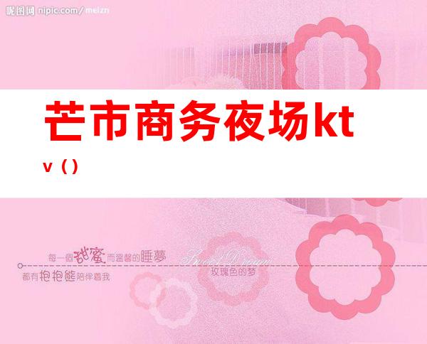 芒市商务夜场ktv（）