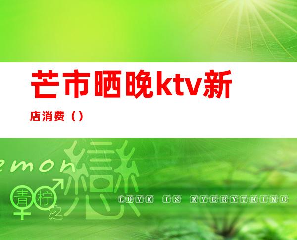 芒市晒晚ktv新店消费()