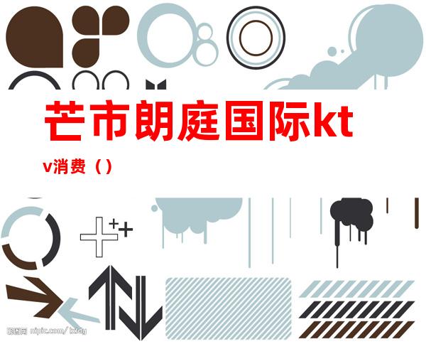芒市朗庭国际ktv消费()