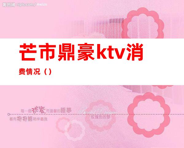 芒市鼎豪ktv消费情况()