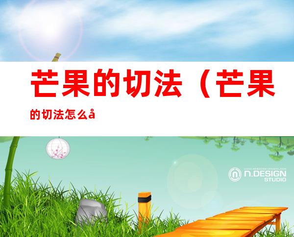 芒果的切法(芒果的切法怎么切)