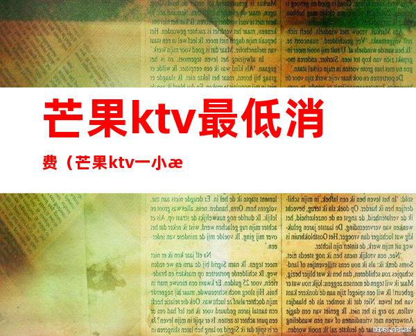 芒果ktv最低消费(芒果ktv一小时多少钱)