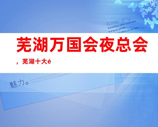 芜湖万国会夜总会,芜湖十大高端夜总会之一
