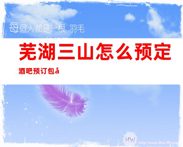 芜湖三山怎么预定酒吧预订包厢