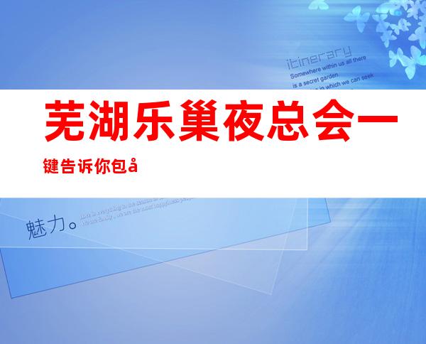 芜湖乐巢夜总会一键告诉你包厢订房流程