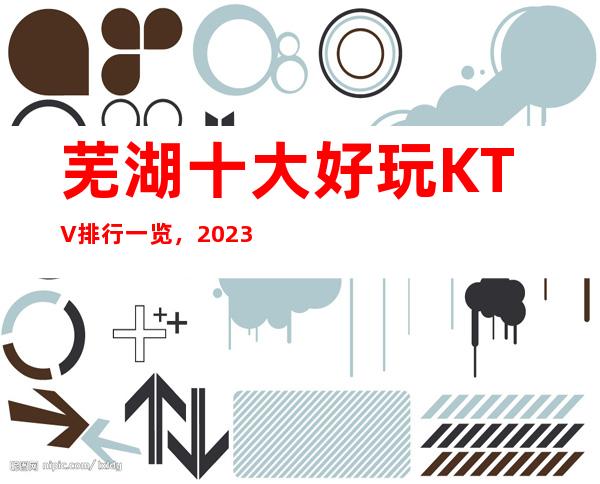 芜湖十大好玩KTV排行一览,2023你最喜欢去的哪家