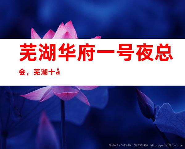 芜湖华府一号夜总会，芜湖十大更高夜总会之一