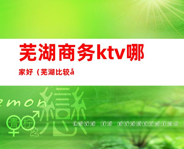 芜湖商务ktv哪家好（芜湖比较好的ktv）