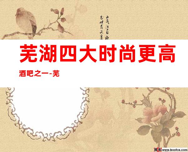 芜湖四大时尚更高酒吧之一-芜湖万英皇国际娱乐酒吧
