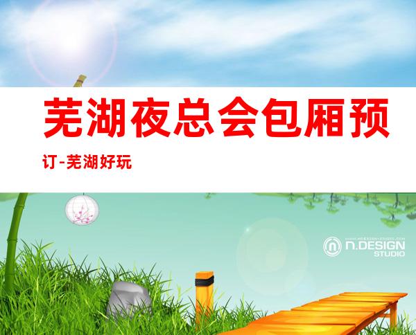 芜湖夜总会包厢预订-芜湖好玩不贵更高夜总会包厢预订