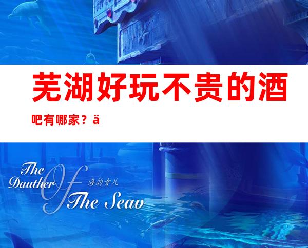 芜湖好玩不贵的酒吧有哪家?你玩过几家