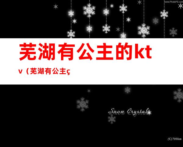 芜湖有公主的ktv(芜湖有公主的KTV)