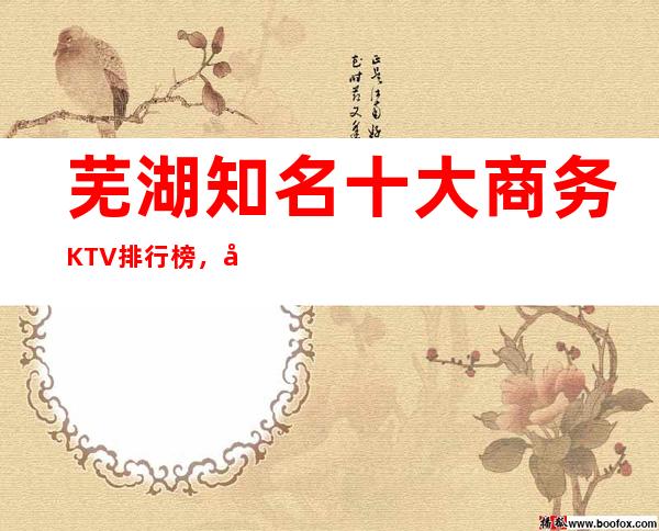 芜湖知名十大商务KTV排行榜，哪家夜间活动首 选