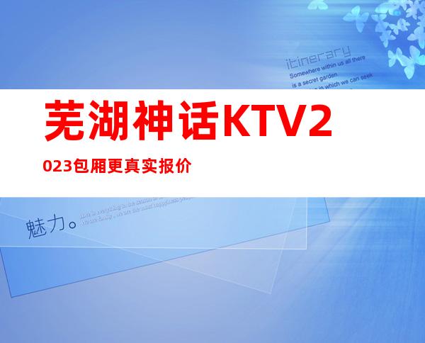 芜湖神话KTV2023包厢更真实报价